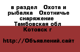  в раздел : Охота и рыбалка » Охотничье снаряжение . Тамбовская обл.,Котовск г.